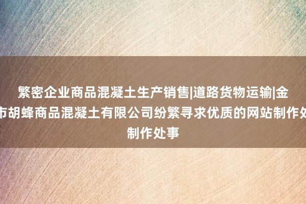 繁密企业商品混凝土生产销售|道路货物运输|金华市胡蜂商品混凝土有限公司纷繁寻求优质的网站制作处事